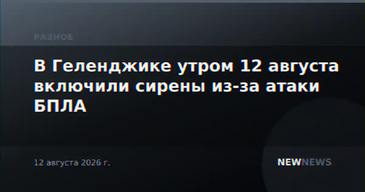 В Геленджике утром 12 августа включили сирены из-за атаки БПЛА