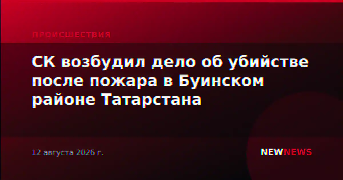 СК возбудил дело об убийстве после пожара в Буинском районе Татарстана
