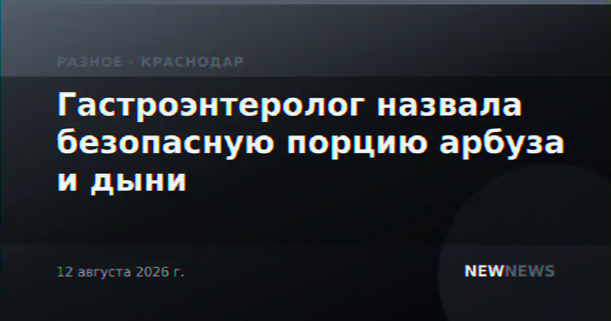 Гастроэнтеролог назвала безопасную порцию арбуза и дыни