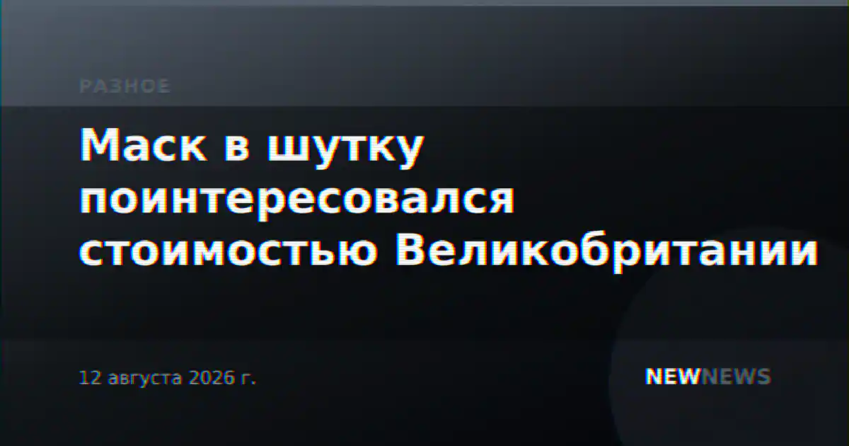Маск в шутку поинтересовался стоимостью Великобритании