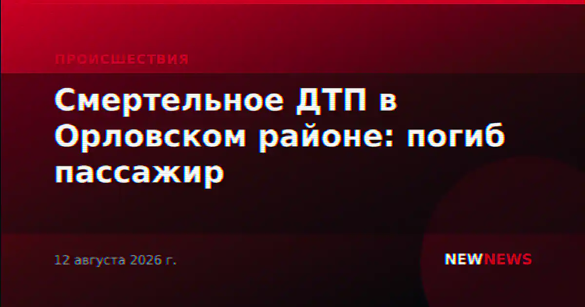 Смертельное ДТП в Орловском районе: погиб пассажир