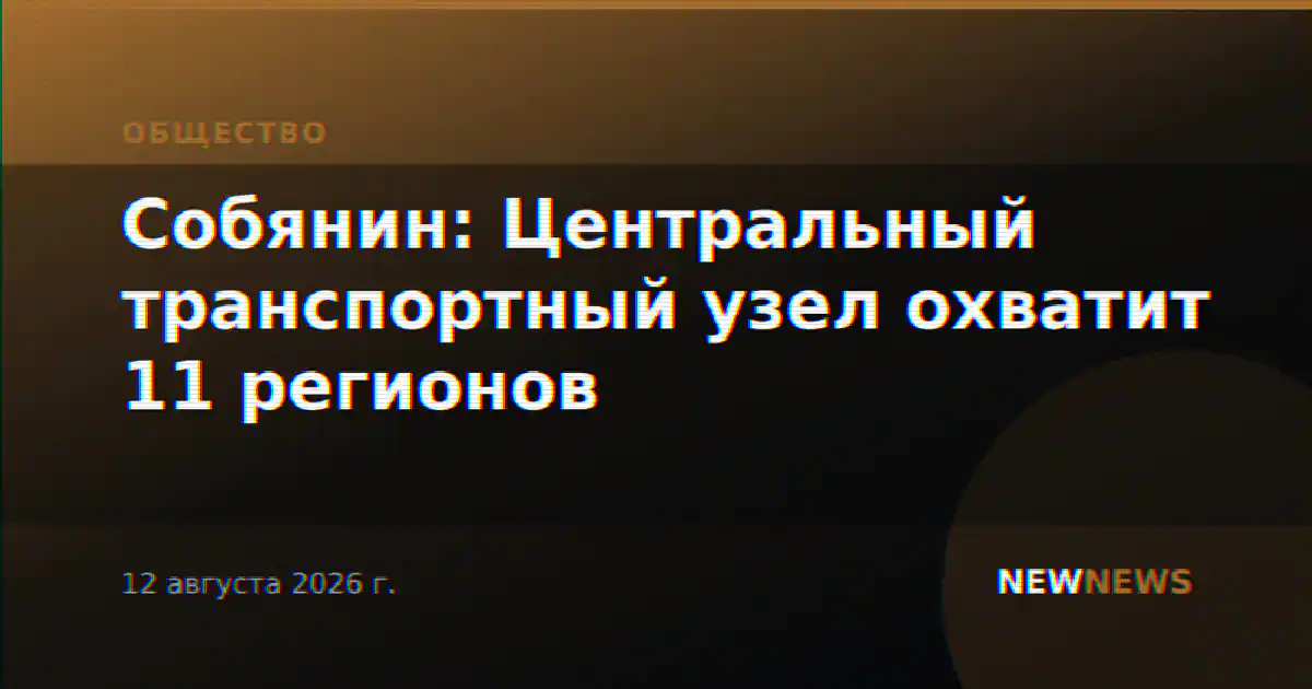 Собянин: Центральный транспортный узел охватит 11 регионов