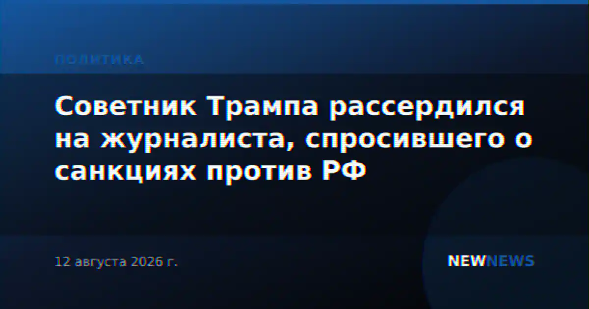Советник Трампа рассердился на журналиста, спросившего о санкциях против РФ