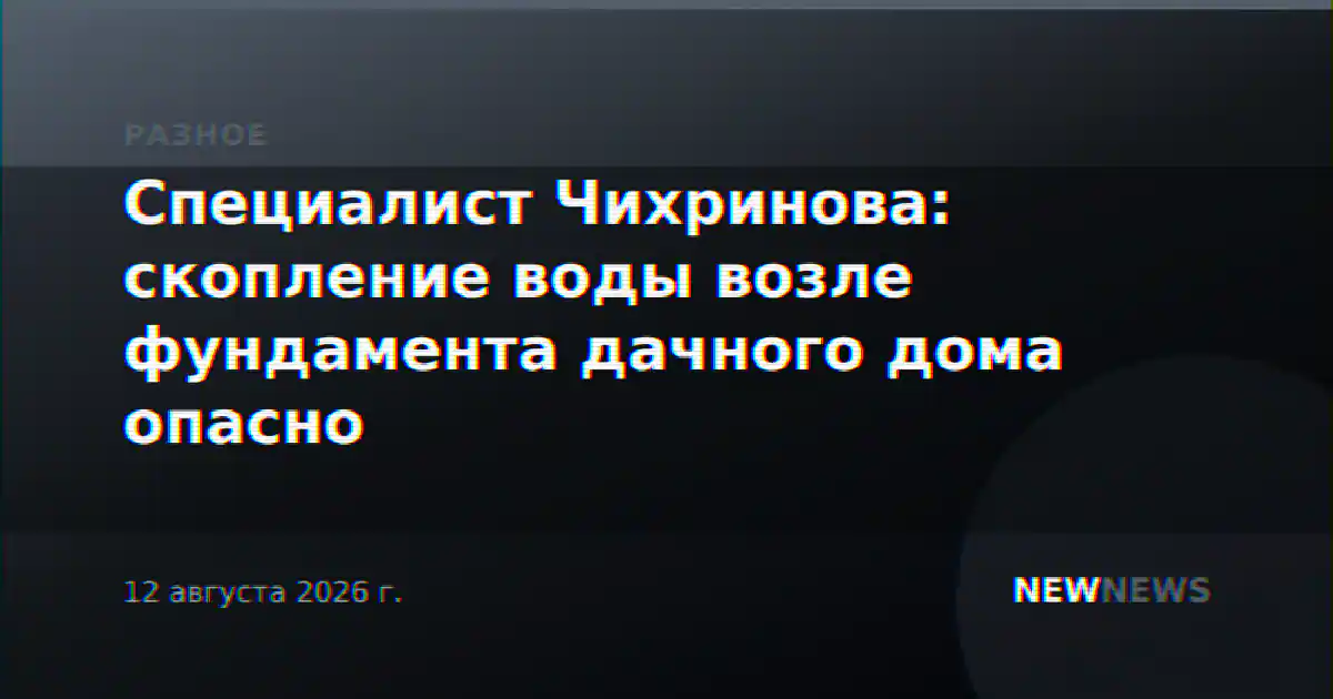 Специалист Чихринова: скопление воды возле фундамента дачного дома опасно