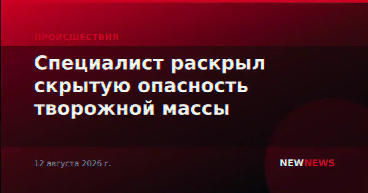 Специалист раскрыл скрытую опасность творожной массы