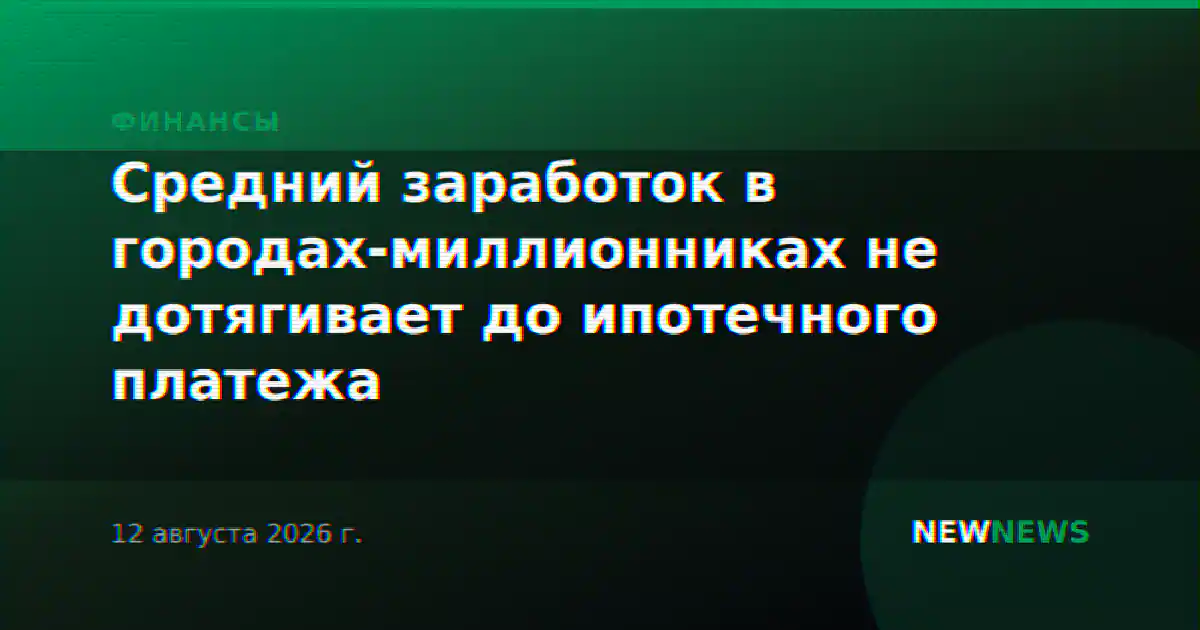 Средний заработок в городах-миллионниках не дотягивает до ипотечного платежа