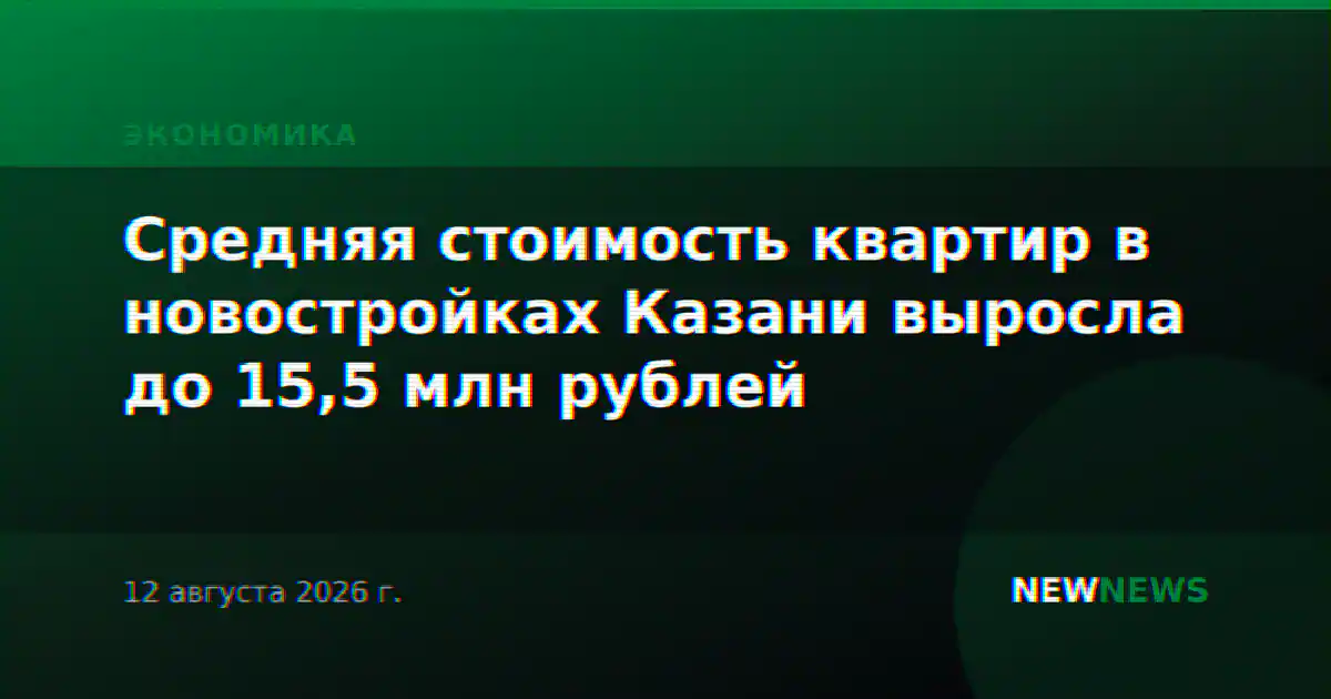 Средняя стоимость квартир в новостройках Казани выросла до 15,5 млн рублей