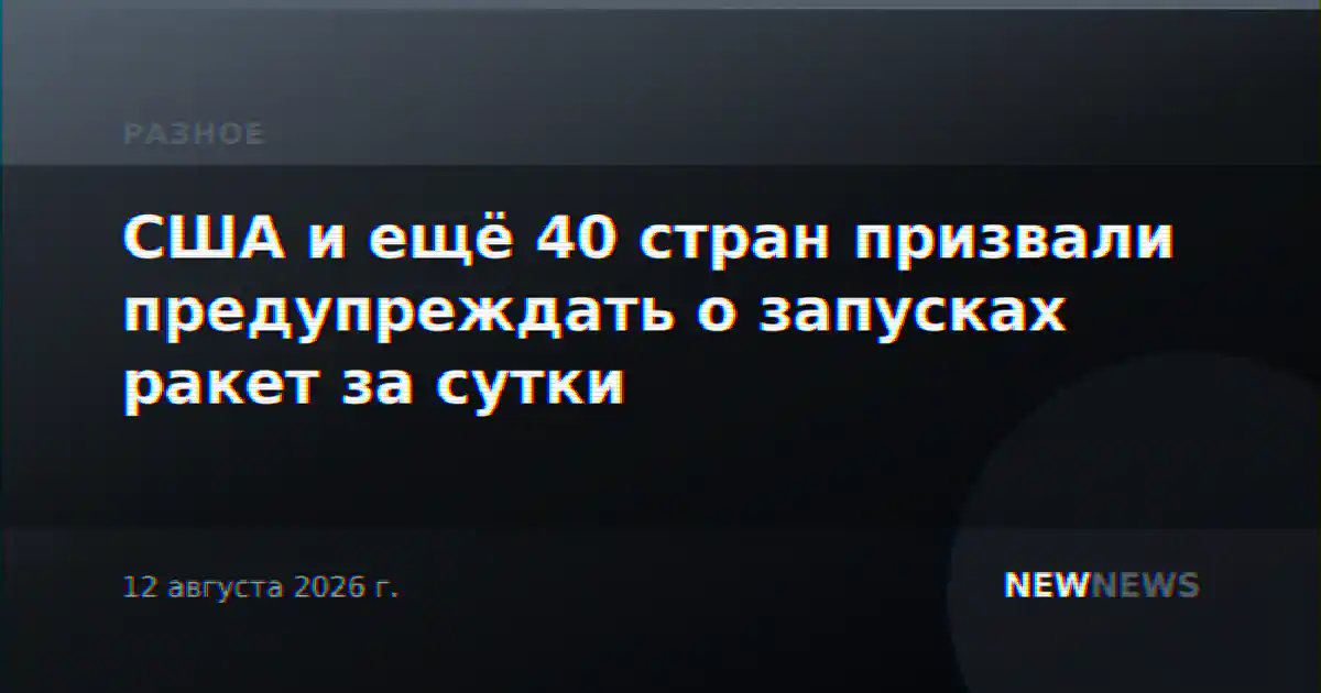 США и ещё 40 стран призвали предупреждать о запусках ракет за сутки