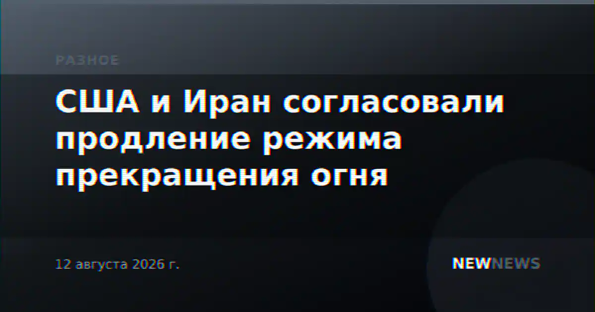 США и Иран согласовали продление режима прекращения огня