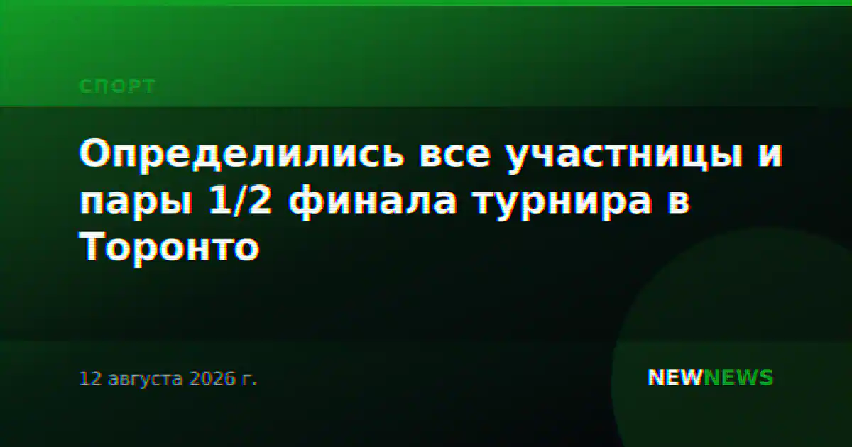 Определились все участницы и пары 1/2 финала турнира в Торонто