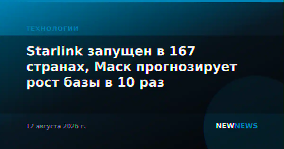 Starlink запущен в 167 странах, Маск прогнозирует рост базы в 10 раз