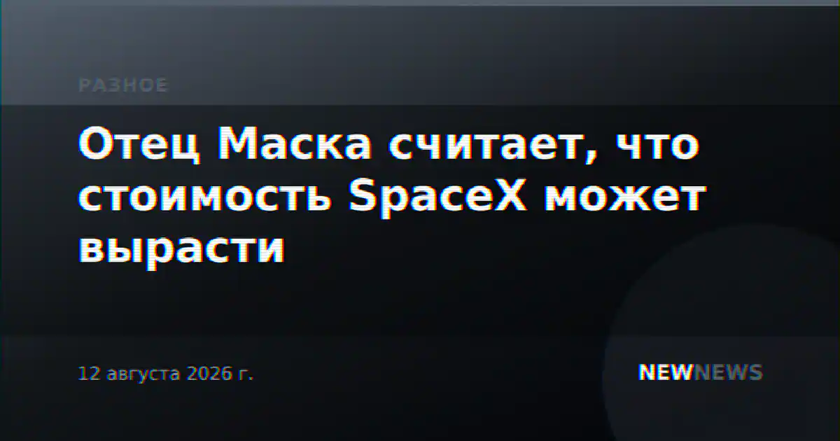 Отец Маска считает, что стоимость SpaceX может вырасти