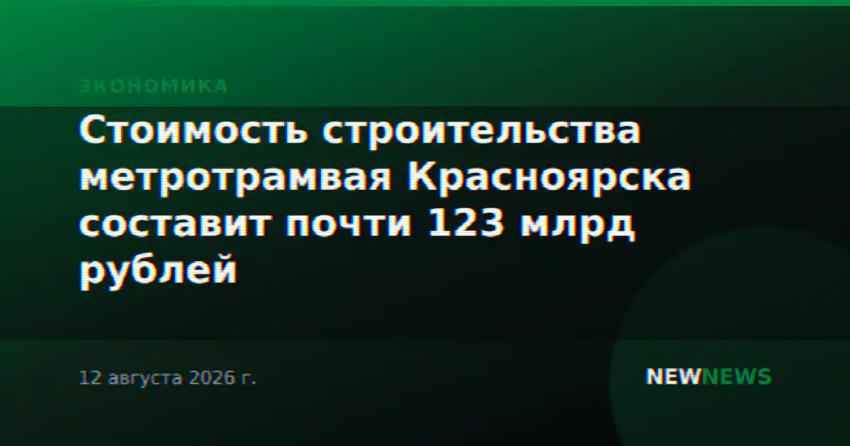 Стоимость строительства метротрамвая Красноярска составит почти 123 млрд рублей