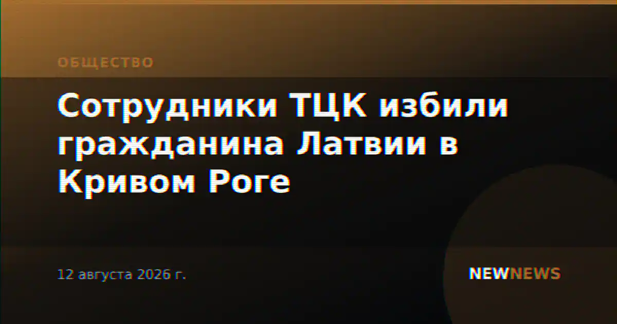 Сотрудники ТЦК избили гражданина Латвии в Кривом Роге