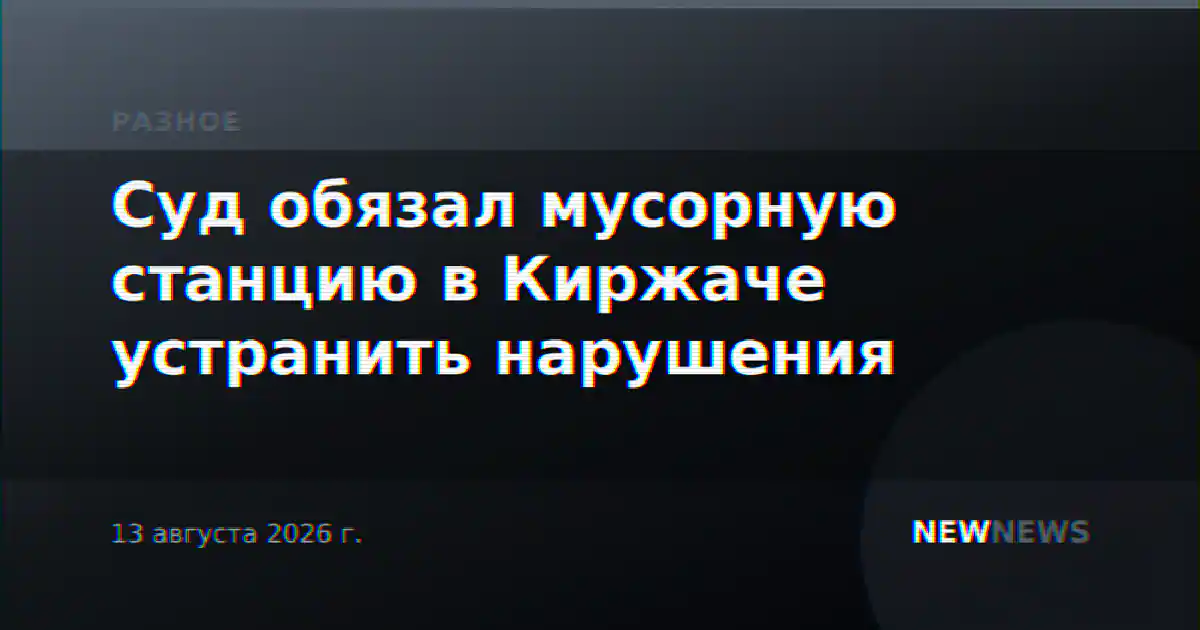 Суд обязал мусорную станцию в Киржаче устранить нарушения