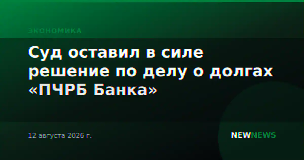 Суд оставил в силе решение по делу о долгах «ПЧРБ Банка»