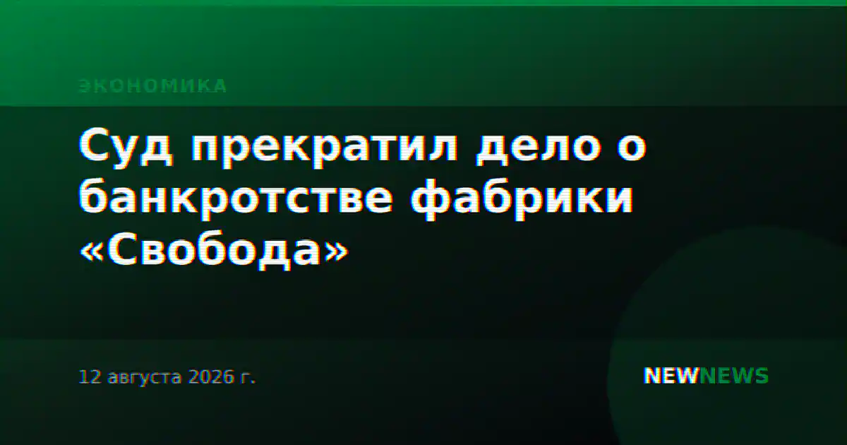 Суд прекратил дело о банкротстве фабрики «Свобода»