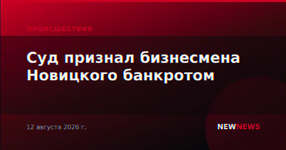 Суд признал бизнесмена Новицкого банкротом