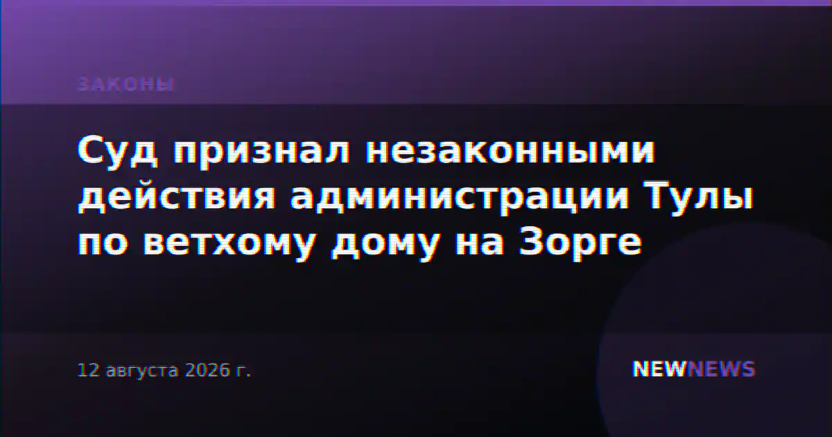 Суд признал незаконными действия администрации Тулы по ветхому дому на Зорге