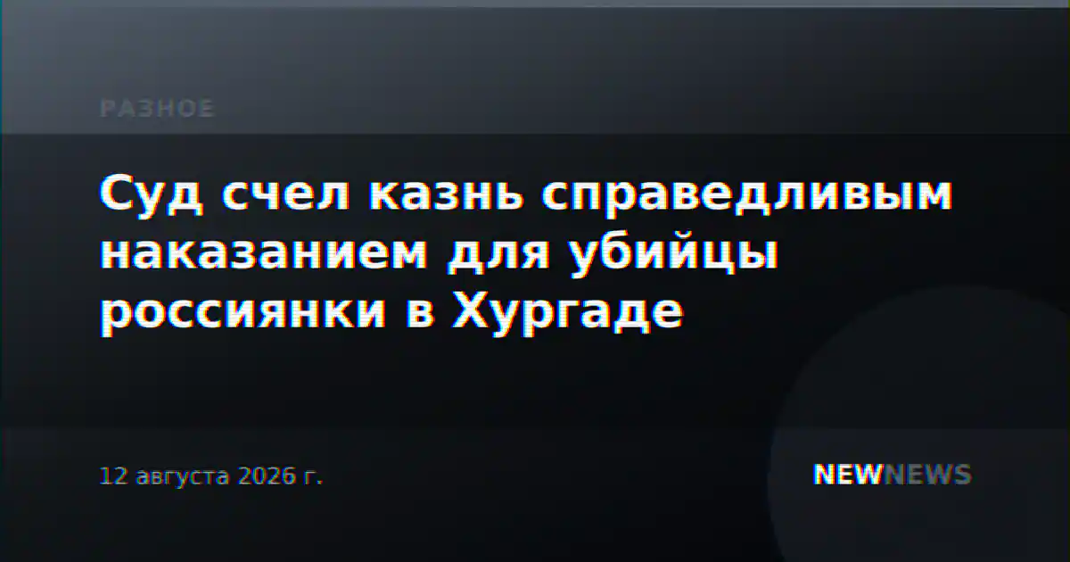 Суд счел казнь справедливым наказанием для убийцы россиянки в Хургаде