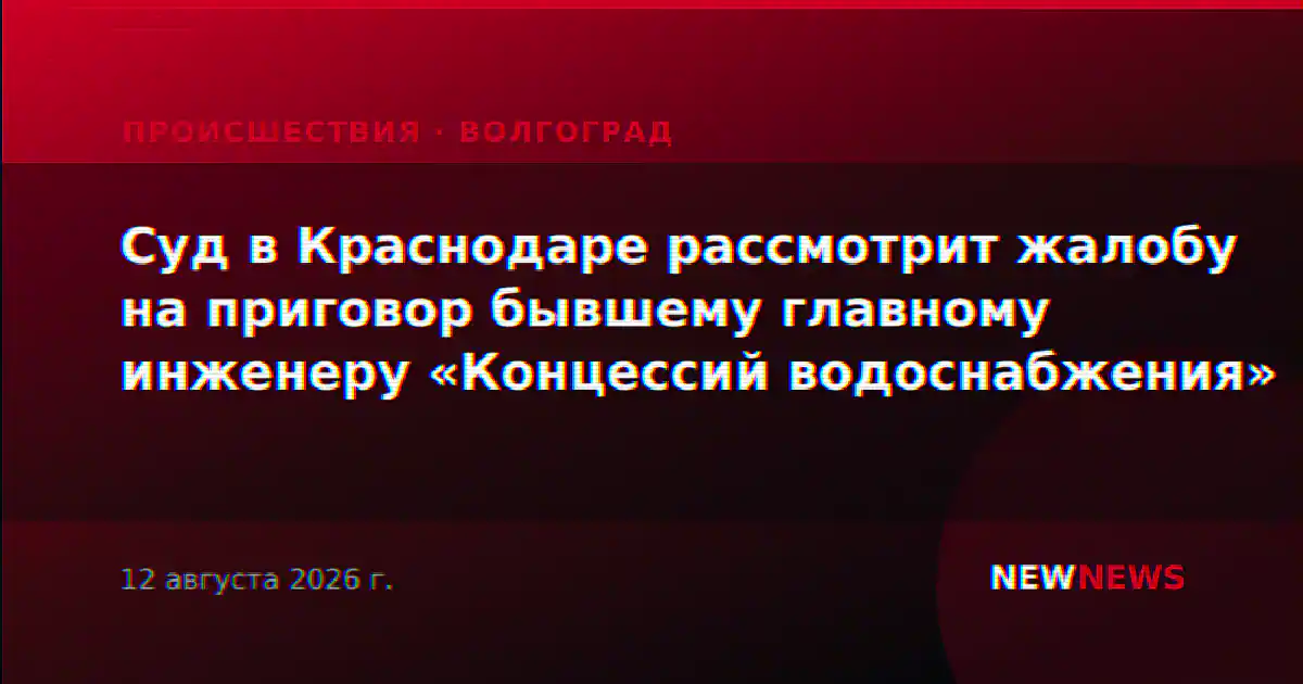 Суд в Краснодаре рассмотрит жалобу на приговор бывшему главному инженеру «Концессий водоснабжения»