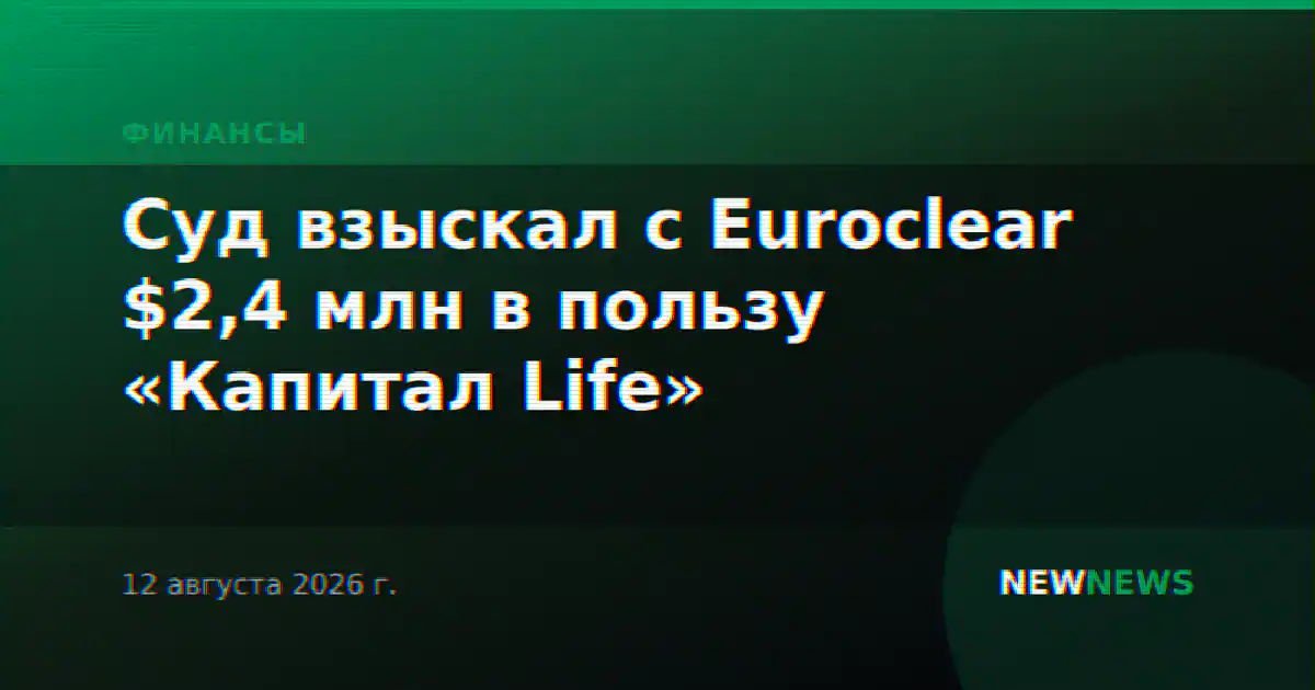 Суд взыскал с Euroclear $2,4 млн в пользу «Капитал Life»