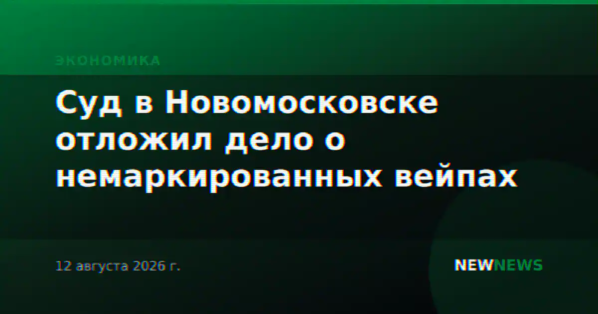Суд в Новомосковске отложил дело о немаркированных вейпах
