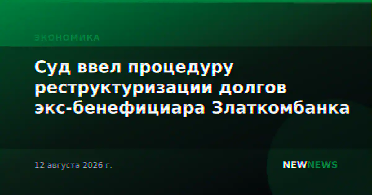 Суд ввел процедуру реструктуризации долгов экс-бенефициара Златкомбанка