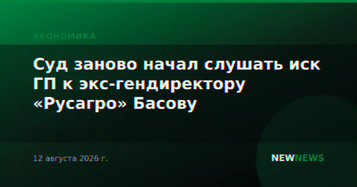 Суд заново начал слушать иск ГП к экс-гендиректору «Русагро» Басову