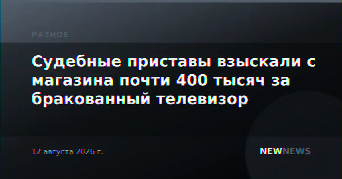 Судебные приставы взыскали с магазина почти 400 тысяч за бракованный телевизор