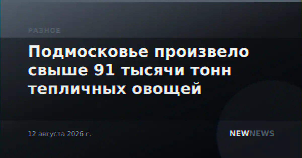 Подмосковье произвело свыше 91 тысячи тонн тепличных овощей