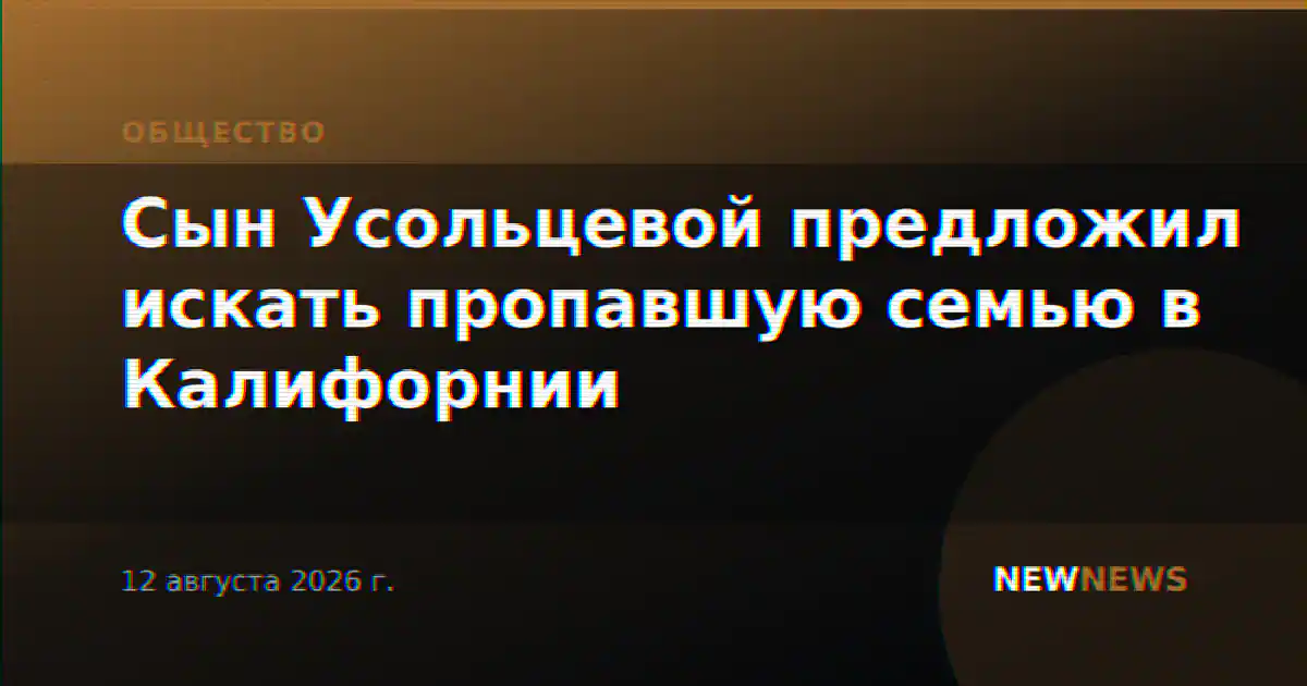 Сын Усольцевой предложил искать пропавшую семью в Калифорнии