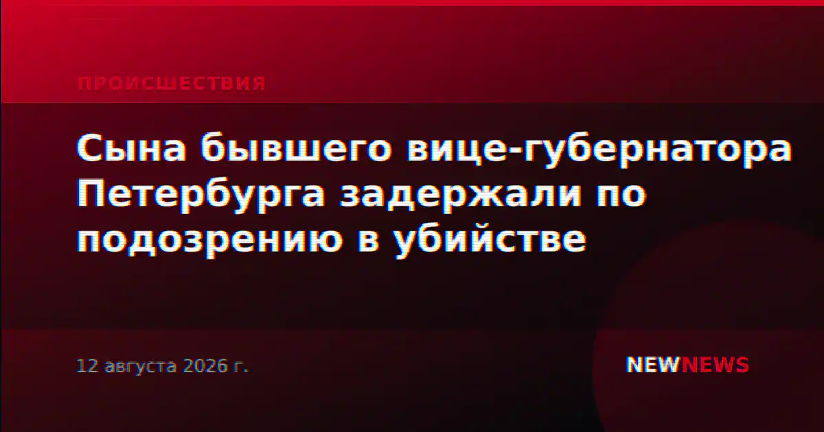 Сына бывшего вице-губернатора Петербурга задержали по подозрению в убийстве
