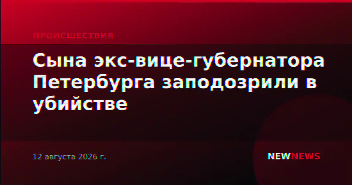 Сына экс-вице-губернатора Петербурга заподозрили в убийстве