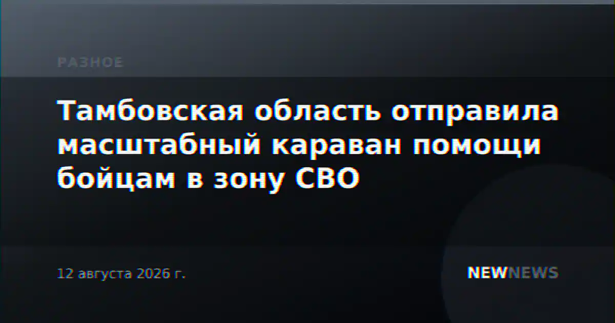 Тамбовская область отправила масштабный караван помощи бойцам в зону СВО