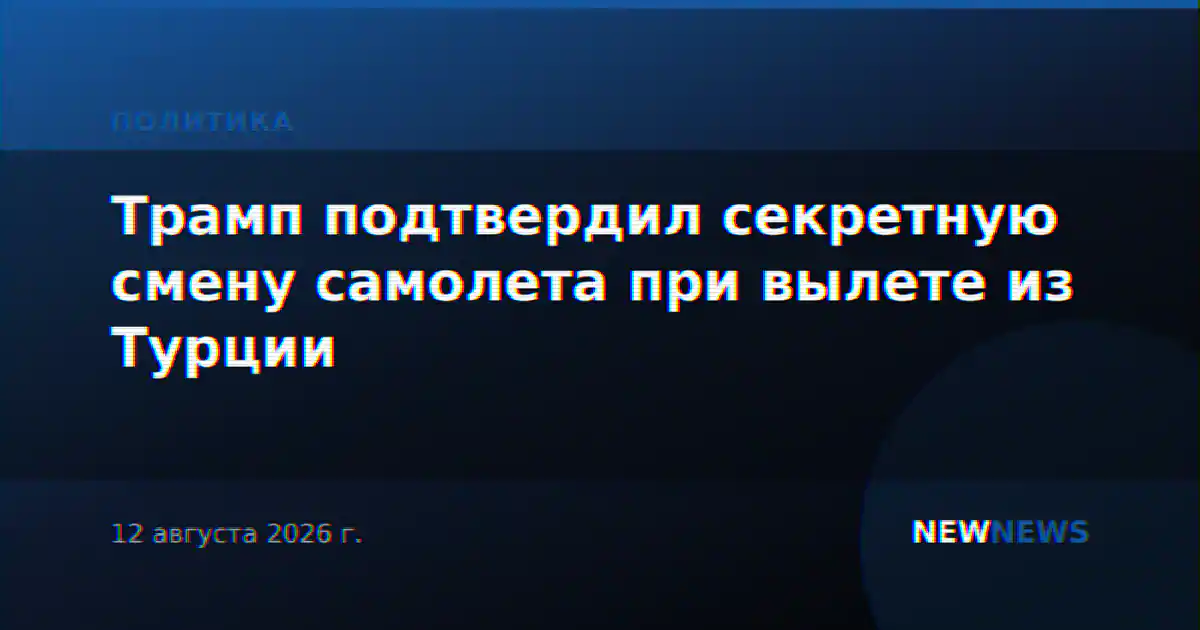 Трамп подтвердил секретную смену самолета при вылете из Турции