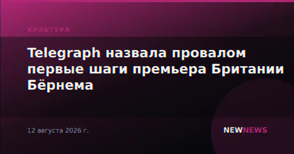 Telegraph назвала провалом первые шаги премьера Британии Бёрнема