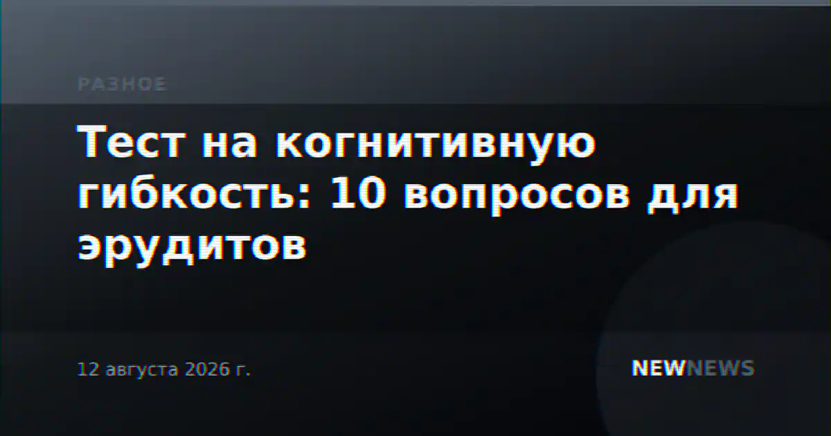 Тест на когнитивную гибкость: 10 вопросов для эрудитов