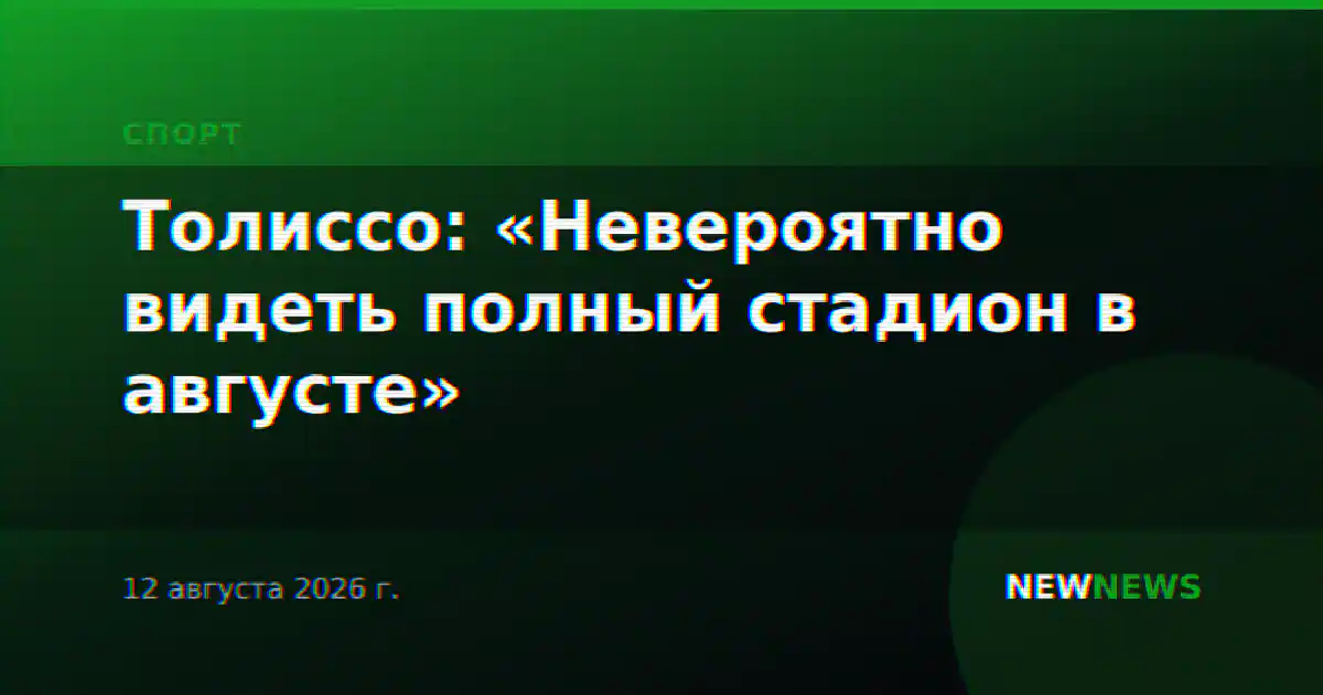 Толиссо: «Невероятно видеть полный стадион в августе»