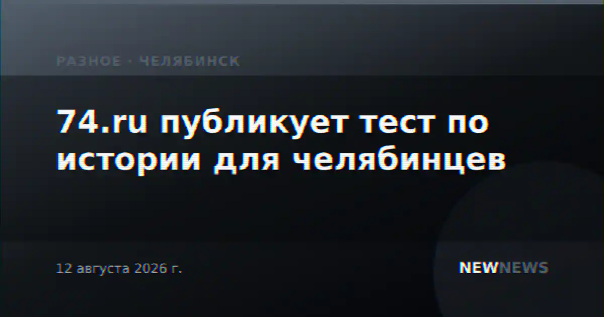 74.ru публикует тест по истории для челябинцев