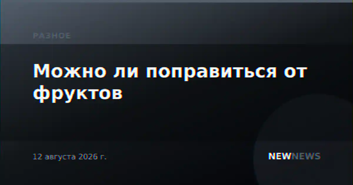 Можно ли поправиться от фруктов
