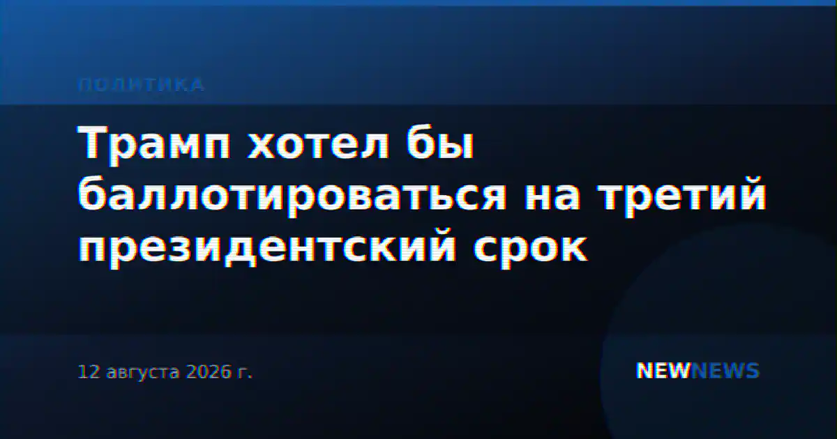 Трамп хотел бы баллотироваться на третий президентский срок