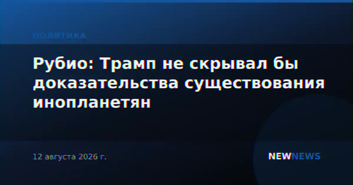 Рубио: Трамп не скрывал бы доказательства существования инопланетян
