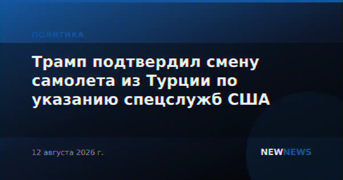 Трамп подтвердил смену самолета из Турции по указанию спецслужб США