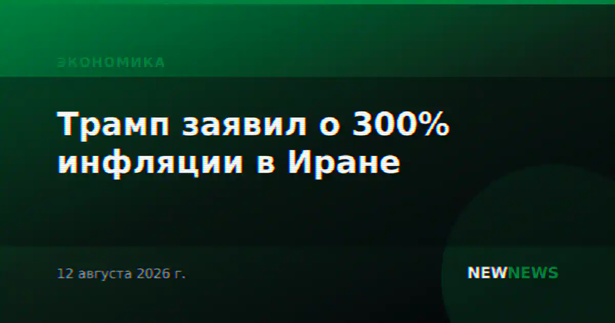 Трамп заявил о 300% инфляции в Иране