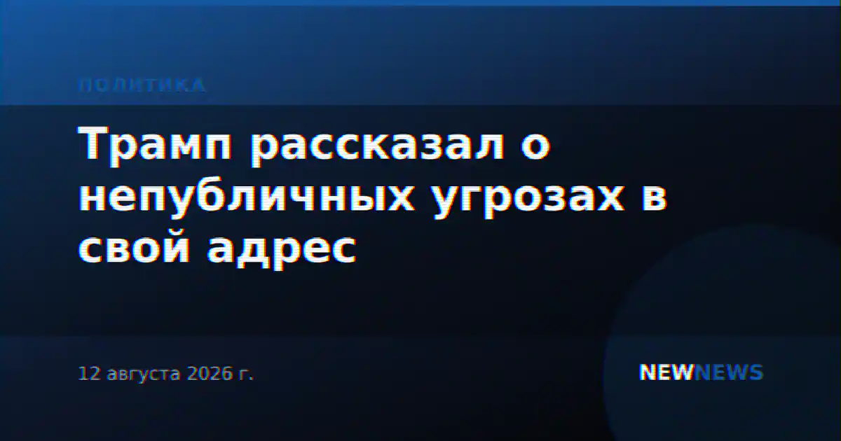 Трамп рассказал о непубличных угрозах в свой адрес