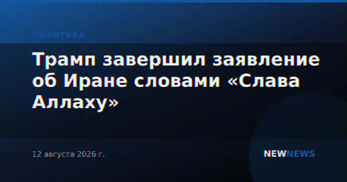 Трамп завершил заявление об Иране словами «Слава Аллаху»
