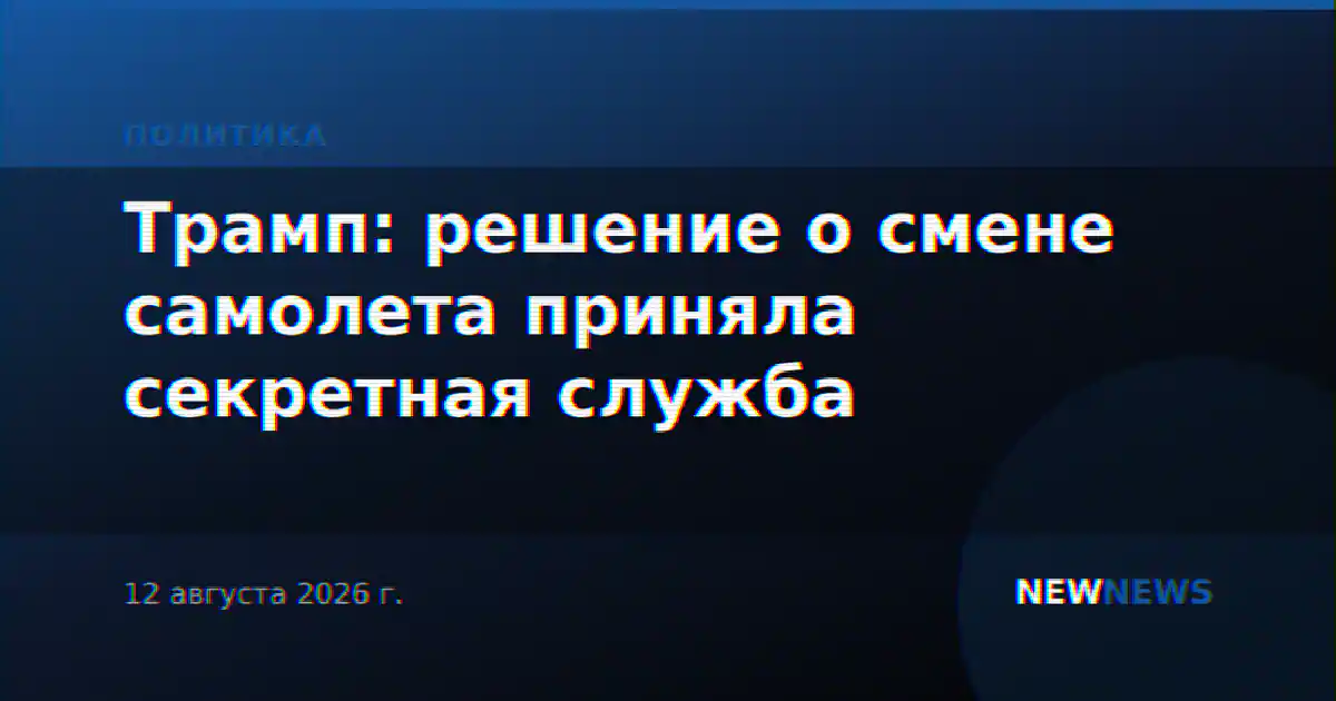 Трамп: решение о смене самолета приняла секретная служба