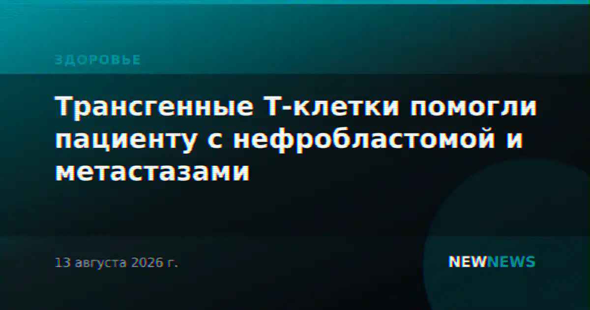 Трансгенные Т-клетки помогли пациенту с нефробластомой и метастазами