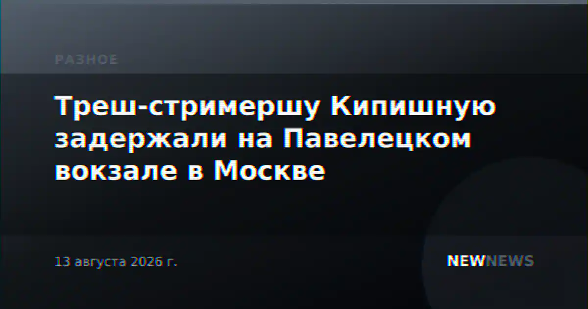 Треш-стримершу Кипишную задержали на Павелецком вокзале в Москве